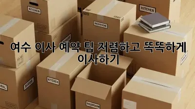 여수 이사 예약 팁: 저렴하고 똑똑하게 이사하기!