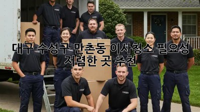 대구 수성구 만촌동 이사청소 필요성: 저렴한 곳 추천! ✨